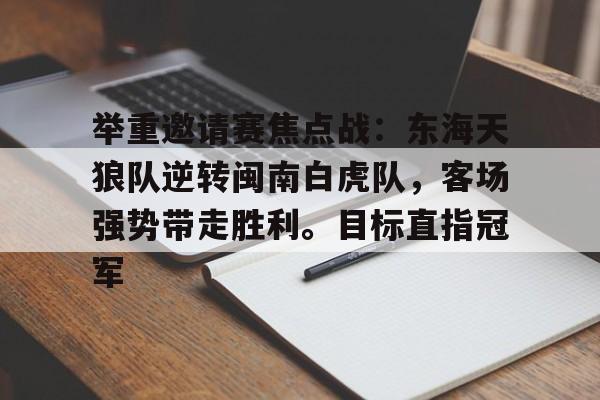 开云体育app-举重邀请赛焦点战：东海天狼队逆转闽南白虎队，客场强势带走胜利。目标直指冠军的简单介绍