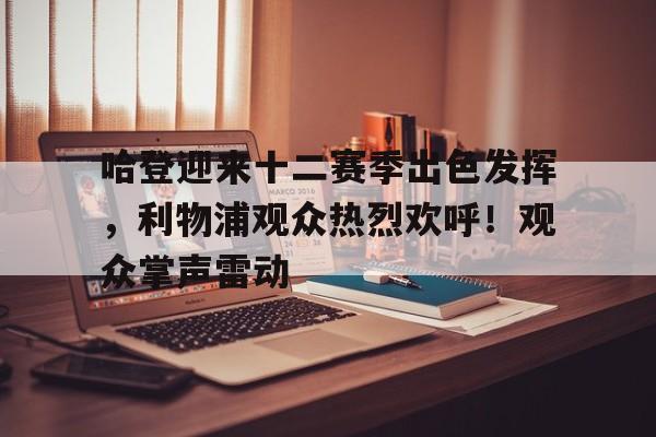 开云体育app-哈登迎来十二赛季出色发挥，利物浦观众热烈欢呼！观众掌声雷动(哈登最想和伦纳德合作)