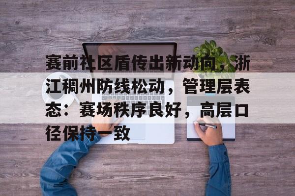 开云体育app-赛前社区盾传出新动向，浙江稠州防线松动，管理层表态：赛场秩序良好，高层口径保持一致(向太曝郭碧婷爸爸或时日无多)